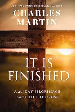 It Is Finished: A 40-Day Pilgrimage Back to the Cross